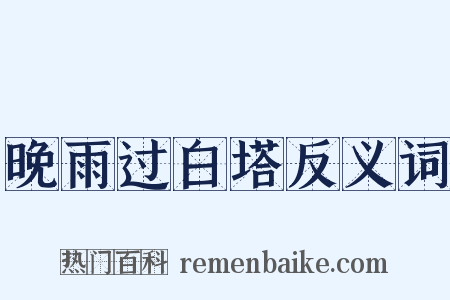 晚雨过白塔反义词是什么意思的图片